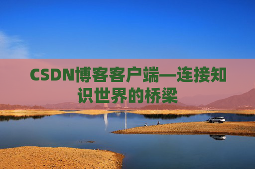 CSDN博客客户端—连接知识世界的桥梁